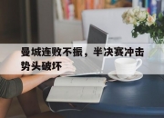 九游体育网页版-曼城连败不振，半决赛冲击势头破坏的简单介绍