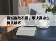 九游体育网页版-曼城连败不振，半决赛冲击势头破坏的简单介绍