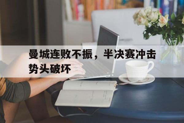 曼城连败不振，半决赛冲击势头破坏的简单介绍